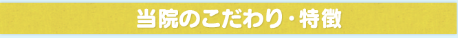 当院のこだわり・特徴